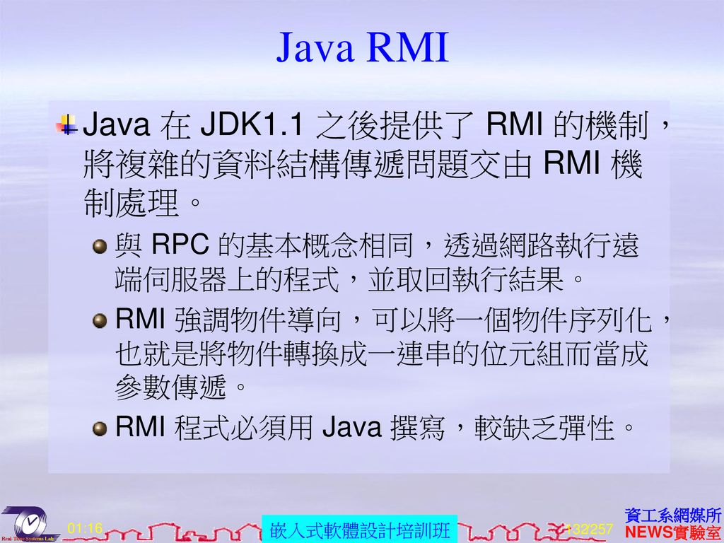 Java RMI Java 在 JDK1.1 之後提供了 RMI 的機制，將複雜的資料結構傳遞問題交由 RMI 機制處理。