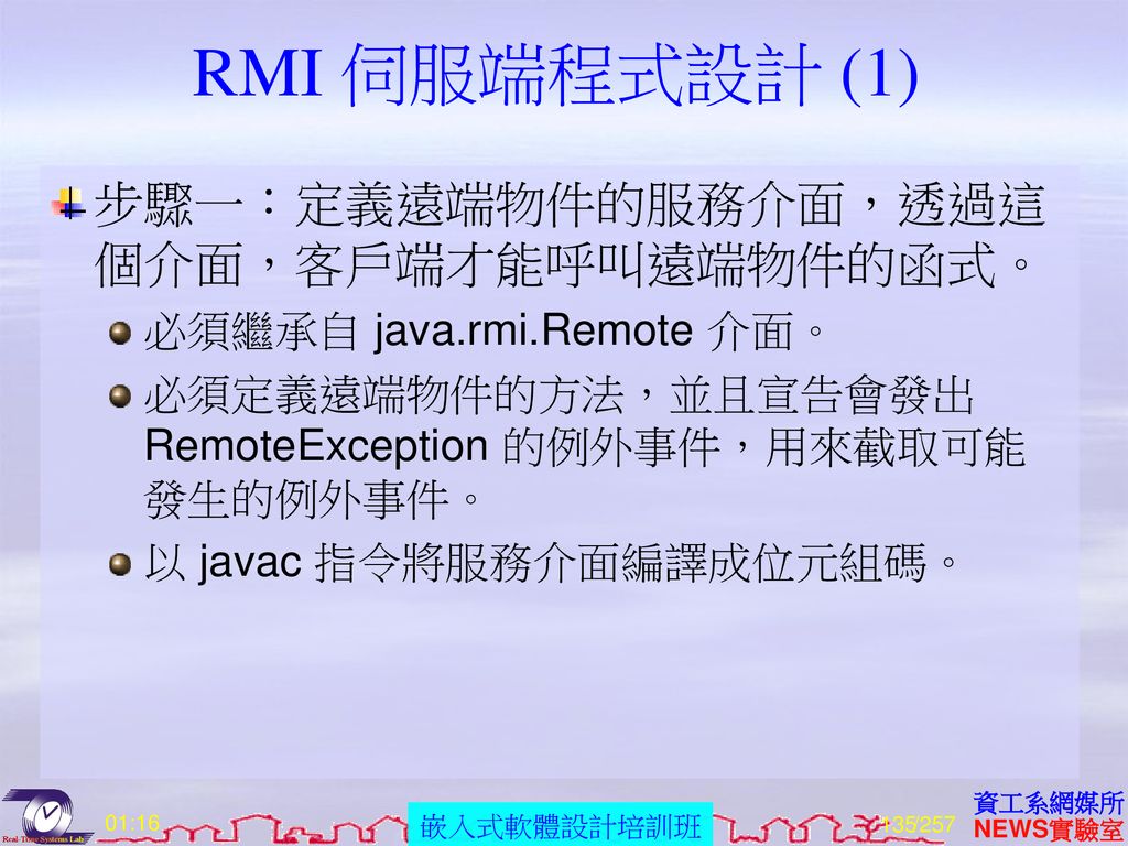 RMI 伺服端程式設計 (1) 步驟一：定義遠端物件的服務介面，透過這個介面，客戶端才能呼叫遠端物件的函式。