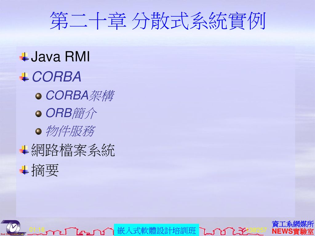 第二十章 分散式系統實例 Java RMI CORBA CORBA架構 ORB簡介 物件服務 網路檔案系統 摘要 01:16 /257