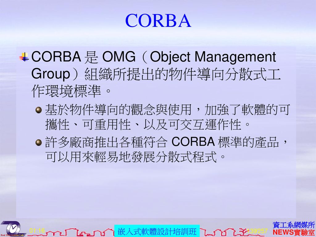 CORBA CORBA 是 OMG（Object Management Group）組織所提出的物件導向分散式工作環境標準。