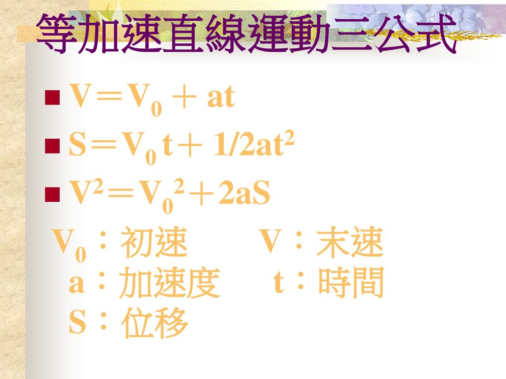 等加速直線運動三公式 V＝V0 ＋ at S＝V0 t＋ 1/2at2 V2＝V02＋2aS